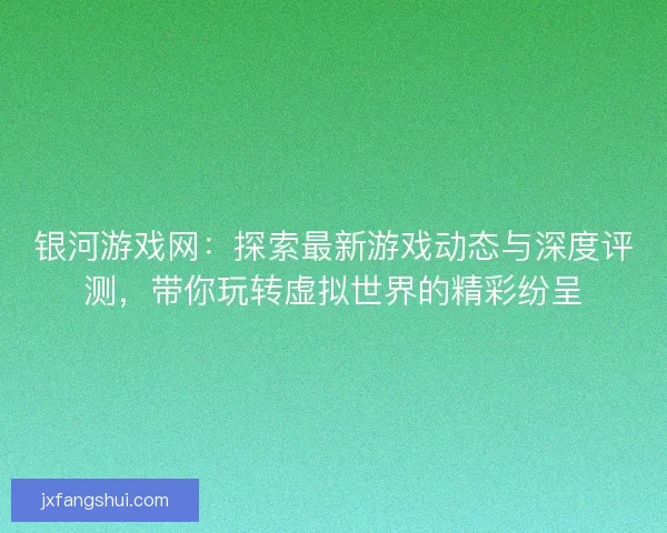 银河游戏网：探索最新游戏动态与深度评测，带你玩转虚拟世界的精彩纷呈