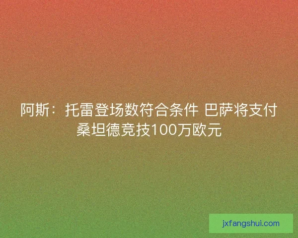 阿斯：托雷登场数符合条件 巴萨将支付桑坦德竞技100万欧元