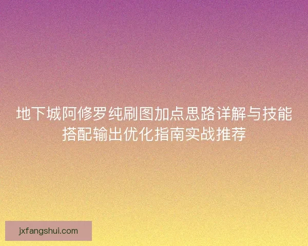 地下城阿修罗纯刷图加点思路详解与技能搭配输出优化指南实战推荐