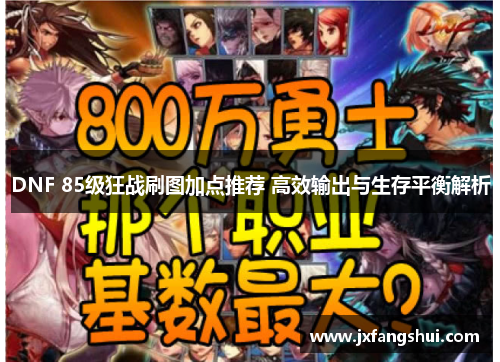 DNF 85级狂战刷图加点推荐 高效输出与生存平衡解析