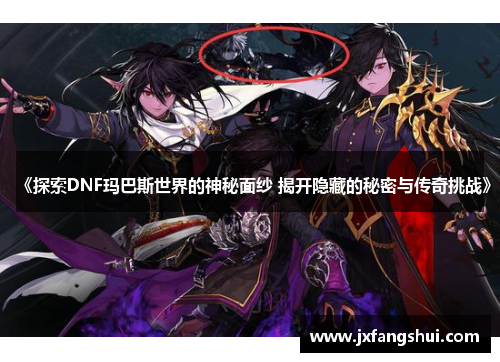 《探索DNF玛巴斯世界的神秘面纱 揭开隐藏的秘密与传奇挑战》