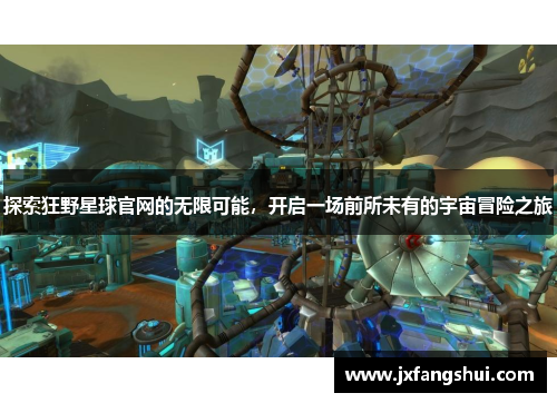 探索狂野星球官网的无限可能，开启一场前所未有的宇宙冒险之旅