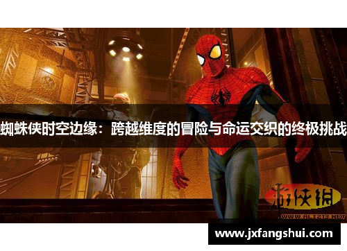 蜘蛛侠时空边缘：跨越维度的冒险与命运交织的终极挑战