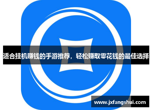 适合挂机赚钱的手游推荐，轻松赚取零花钱的最佳选择