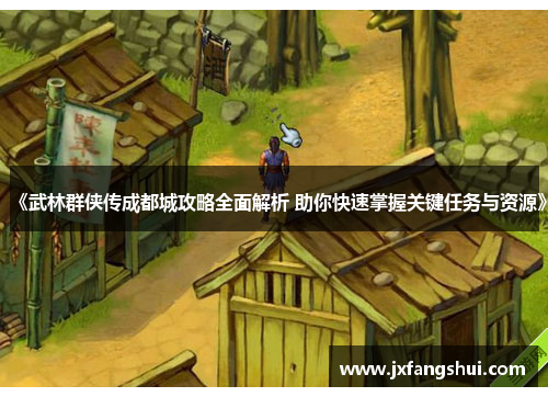《武林群侠传成都城攻略全面解析 助你快速掌握关键任务与资源》