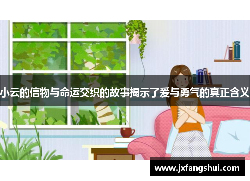 小云的信物与命运交织的故事揭示了爱与勇气的真正含义
