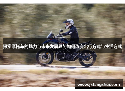 探索摩托车的魅力与未来发展趋势如何改变出行方式与生活方式
