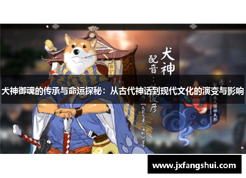 犬神御魂的传承与命运探秘：从古代神话到现代文化的演变与影响